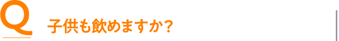 Q 子供も飲めますか？