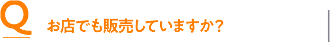 Q お店でも販売していますか？