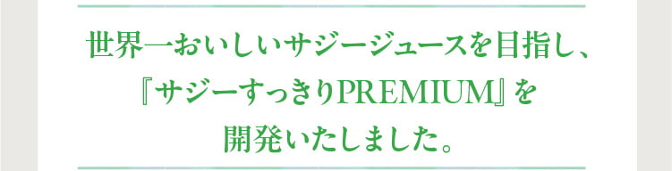 世界一おいしいサジージュースを目指し、『サジーすっきりPREMIUM』を開発いたしました。